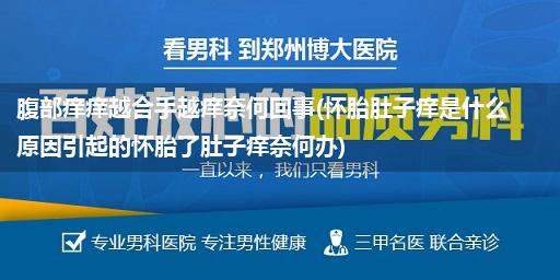 腹部痒痒越合手越痒奈何回事(怀胎肚子痒是什么原因引起的怀胎了肚子痒奈何办)