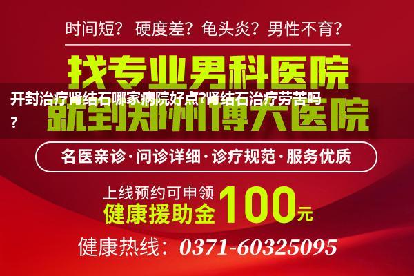 开封治疗肾结石哪家病院好点?肾结石治疗劳苦吗?