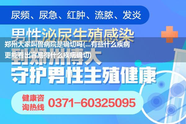 郑州大家叫兽病院是确切吗(...有些什么疾病更能看出容易得什么疾病确切)