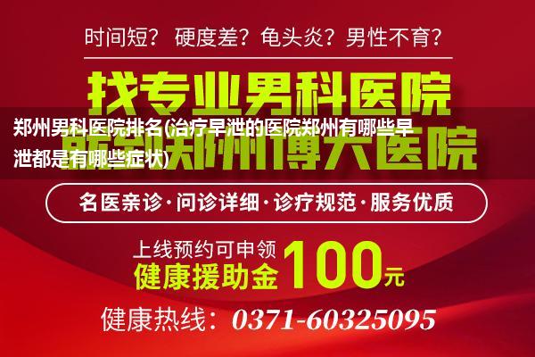 郑州男科医院排名(治疗早泄的医院郑州有哪些早泄都是有哪些症状)